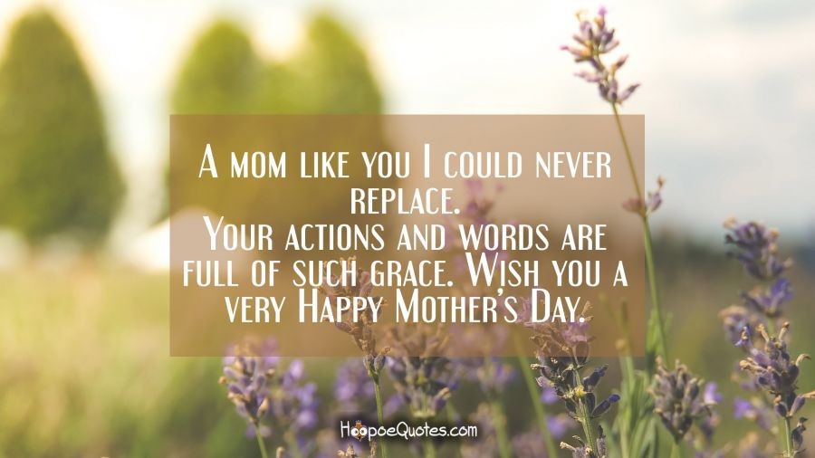 Mother's Day Blessings Quotes
 A mom like you I could never replace Your actions and