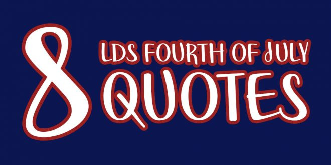 Quotes For Fourth Of July
 8 LDS Fourth of July Quotes