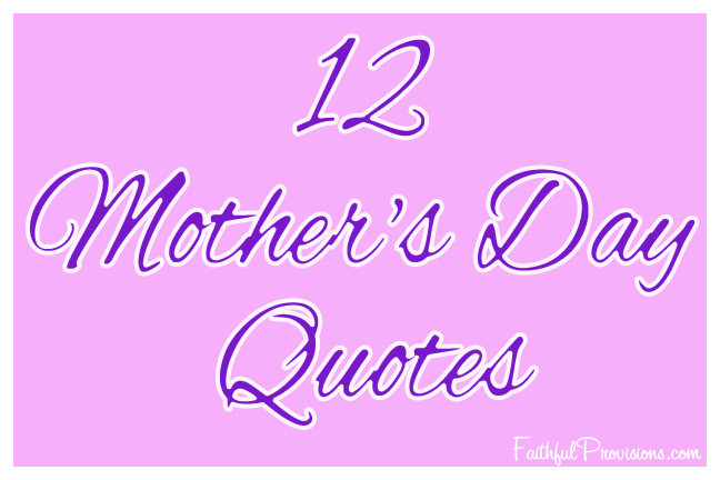 Short Quotes For Mothers Day
 12 Mother s Day Quotes
