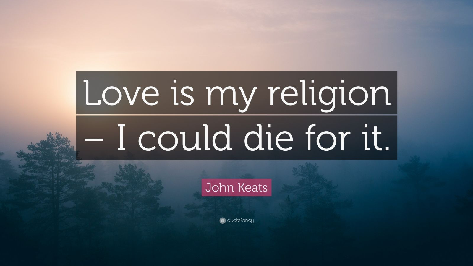 Religion Love Quotes
 John Keats Quote “Love is my religion – I could for