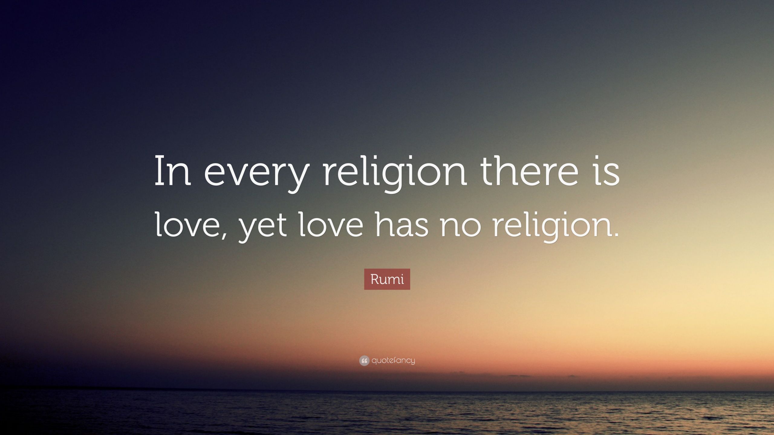 Religion Love Quotes
 Rumi Quote “In every religion there is love yet love has