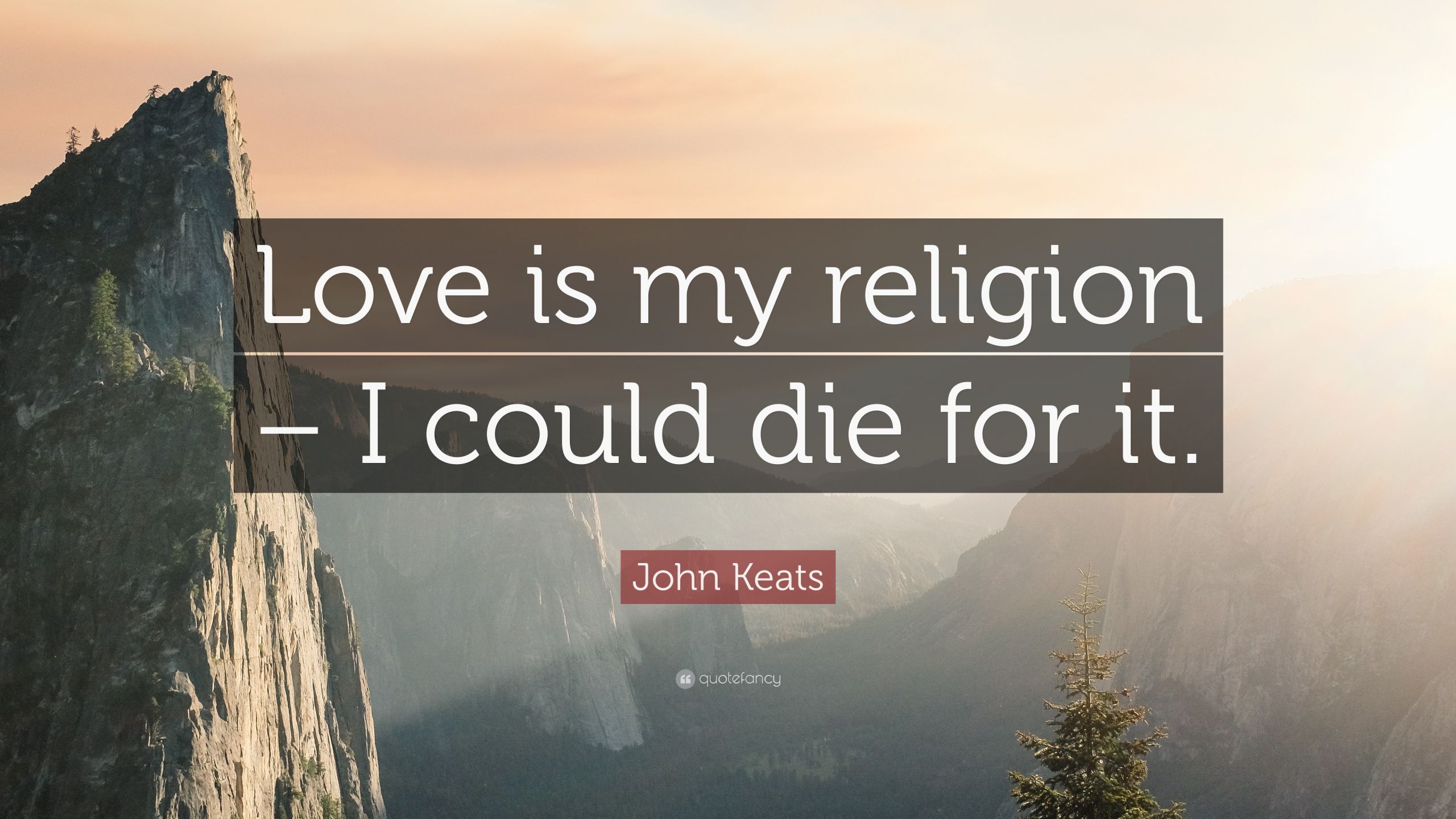 Religion Love Quotes
 John Keats Quote “Love is my religion – I could for it ”